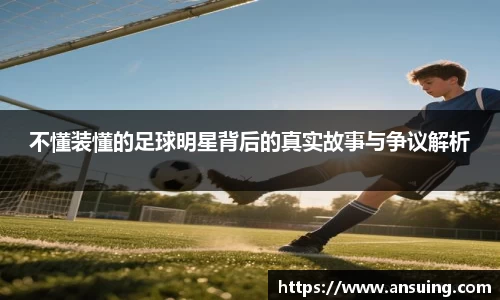 不懂装懂的足球明星背后的真实故事与争议解析