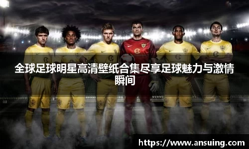 全球足球明星高清壁纸合集尽享足球魅力与激情瞬间