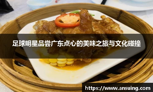 足球明星品尝广东点心的美味之旅与文化碰撞