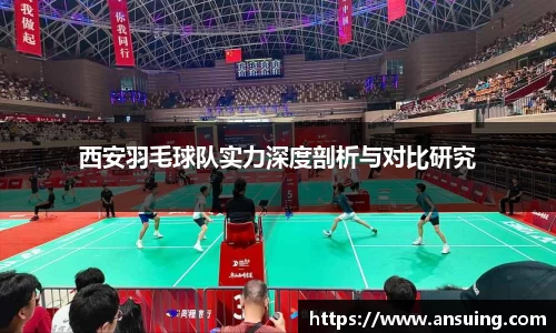 西安羽毛球队实力深度剖析与对比研究